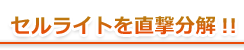 セルライトを直撃分解!!